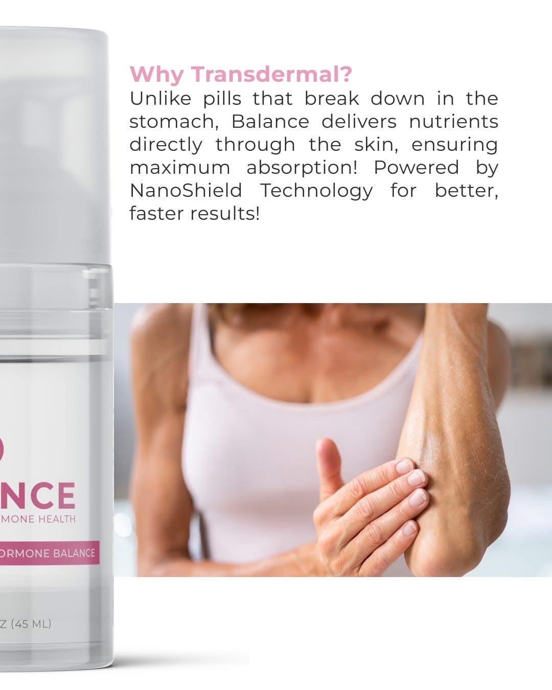 Transdermal application of our hormone balance cream allow it to go directly in your bloodstream to maximize its benefits in seconds or minutes